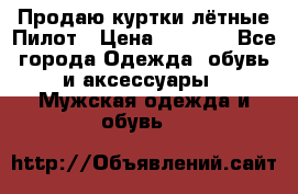 Продаю куртки лётные Пилот › Цена ­ 9 000 - Все города Одежда, обувь и аксессуары » Мужская одежда и обувь   
